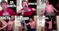 да блять просто у меня кость широкая жизньболь