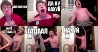 БЛЯЯЯЯЯЯЯ Да ну нахуй Суккаааааа Какк тыыыыы Угадаал Нахуй