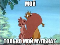 Мой Только мой мулька)*