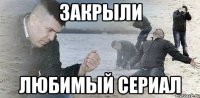 Закрыли любимый сериал