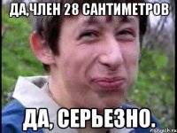 Да,член 28 сантиметров Да, серьезно.