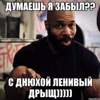 думаешь я забыл?? с Днюхой ленивый дрыщ)))))