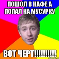 пошол в кафе а попал на мусурку ВОТ ЧЕРТ!!!!!!!!!!