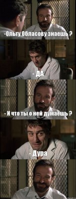 -Ольгу Обласову знаешь ? - ДА - И что ты о ней думаешь ? - Дура 