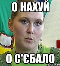 о нахуй о с'єбало