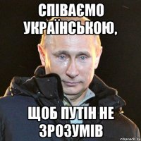 Співаємо українською, щоб Путін не зрозумів