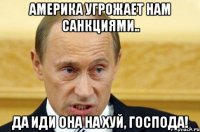 Америка угрожает нам санкциями.. Да иди она на хуй, господа!