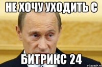 Не хочу уходить с БИТРИКС 24