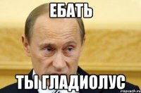 Ебать ты гладиолус