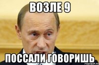 возле 9 поссали говоришь