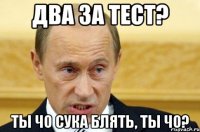 Два за тест? Ты чо сука блять, ты чо?