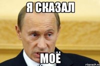 Я СКАЗАЛ МОЁ