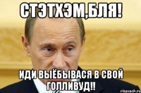 Стэтхэм,бля! Иди выёбывася в свой ГОЛЛивуд!!