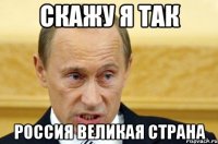 скажу я так Россия великая страна