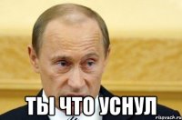  ты что уснул