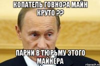 копатель говно?а майн круто ?? парни в тюрьму этого майнера