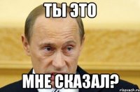 ты это мне сказал?