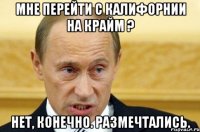 Мне перейти с Калифорнии на крайм ? Нет, конечно. Размечтались.