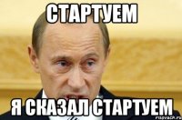 стартуем я сказал стартуем