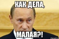 Как дела, Малая?!