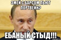 змей с барсом пьют портвейн? ебаный стыд!!!