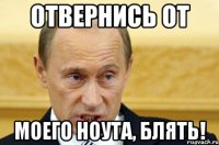 Отвернись от Моего ноута, блять!