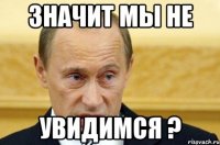 Значит мы не Увидимся ?