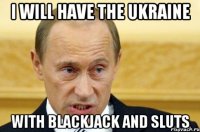 I will have the Ukraine with blackjack and sluts