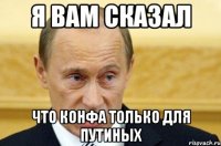 Я вам сказал что конфа только для Путиных