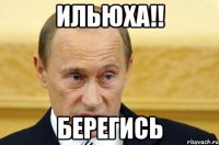 Ильюха!! Берегись