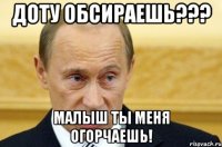 Доту обсираешь??? Малыш ты меня огорчаешь!