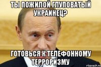 Ты пожилой глуповатый украинец? готовься к телефонному терроризму