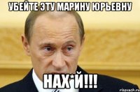 УБЕЙТЕ ЭТУ МАРИНУ ЮРЬЕВНУ НАХ*Й!!!