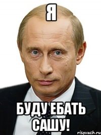 Я буду ебать САШУ!