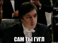  сам ты гугл