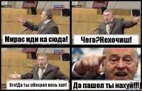 Мирас иди ка сюда! Чего?Нехочиш! Ого!Да ты обосрал весь зал! Да пашел ты нахуй!!!