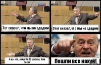 Тот сказал, что мы не сдадим Этот сказал, что мы не сдадим А мы что, а мы 9 А 16 школы. Нам похуй Пошли все нахуй!