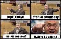 один в клуб этот на остановку вы чё совсем? идите на адрик