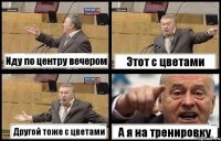 Иду по центру вечером Этот с цветами Другой тоже с цветами А я на тренировку