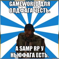 GameWorld для олдфага честь. А SAMP RP у ньюфага есть.