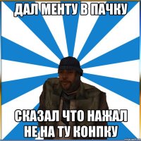 Дал менту в пачку Сказал что нажал не на ту конпку