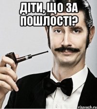 діти, що за пошлості? 