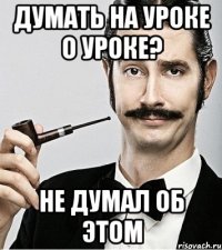 думать на уроке о уроке? не думал об этом