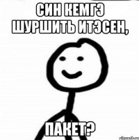 Син кемгэ шуршить итэсен, Пакет?