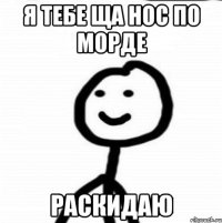 Я тебе ща нос по морде раскидаю