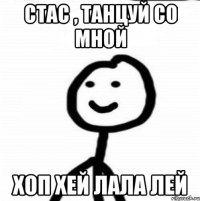 Стас , танцуй со мной ХОП ХЕЙ ЛАЛА ЛЕЙ