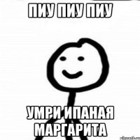 Пиу пиу пиу умри ипаная маргарита