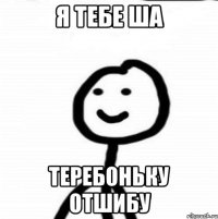 я тебе ша теребоньку отшибу