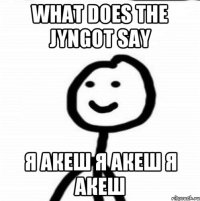 What does the jyngot say Я Акеш Я Акеш Я Акеш
