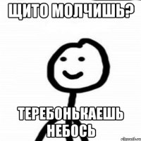 Щито молчишь? Теребонькаешь небось